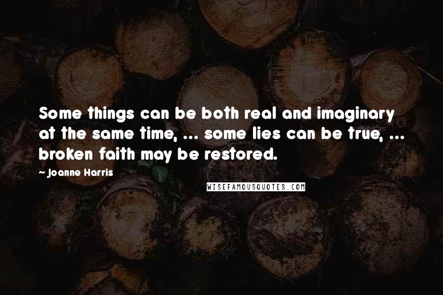 Joanne Harris Quotes: Some things can be both real and imaginary at the same time, ... some lies can be true, ... broken faith may be restored.