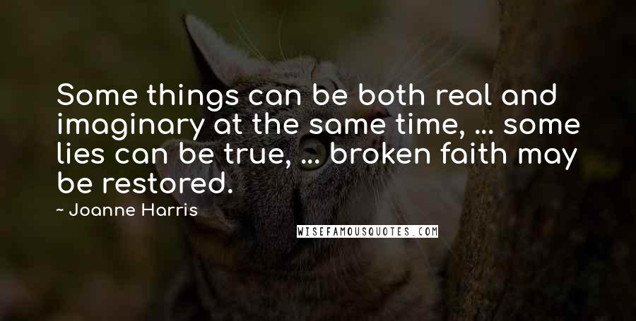 Joanne Harris Quotes: Some things can be both real and imaginary at the same time, ... some lies can be true, ... broken faith may be restored.