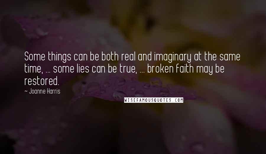 Joanne Harris Quotes: Some things can be both real and imaginary at the same time, ... some lies can be true, ... broken faith may be restored.