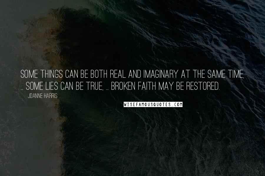 Joanne Harris Quotes: Some things can be both real and imaginary at the same time, ... some lies can be true, ... broken faith may be restored.