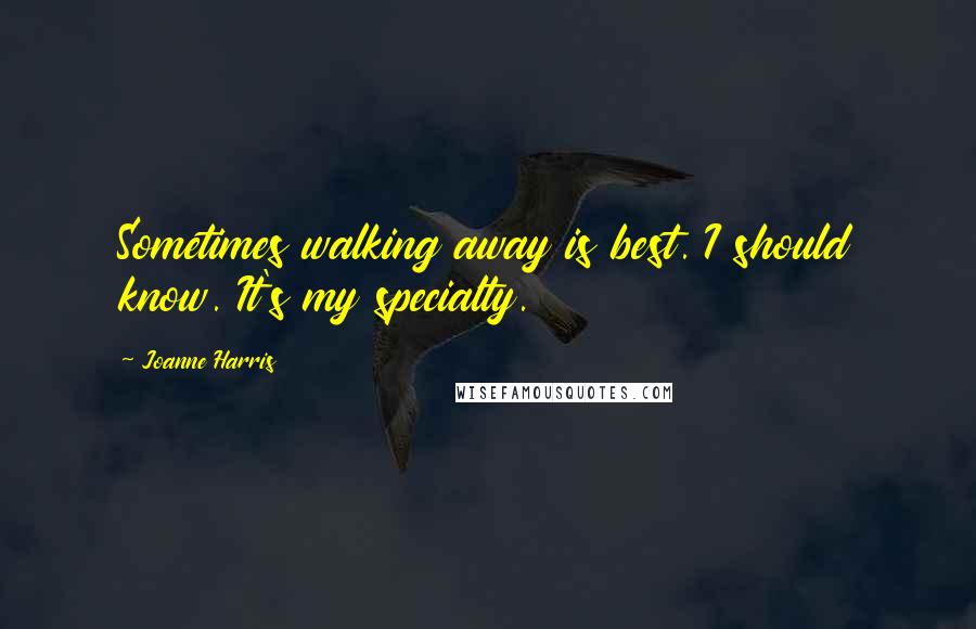 Joanne Harris Quotes: Sometimes walking away is best. I should know. It's my specialty.