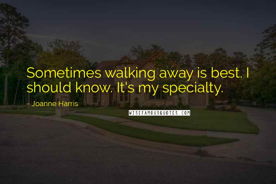 Joanne Harris Quotes: Sometimes walking away is best. I should know. It's my specialty.
