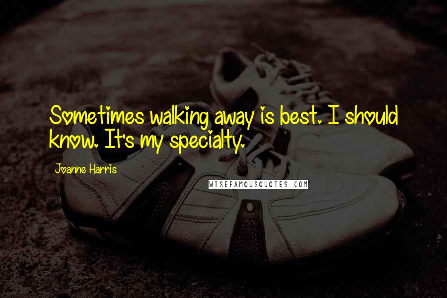 Joanne Harris Quotes: Sometimes walking away is best. I should know. It's my specialty.