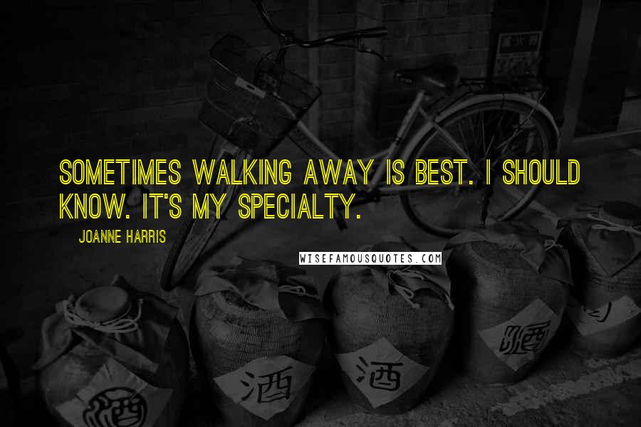Joanne Harris Quotes: Sometimes walking away is best. I should know. It's my specialty.