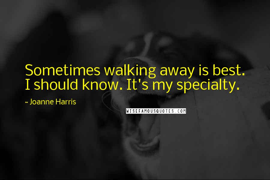 Joanne Harris Quotes: Sometimes walking away is best. I should know. It's my specialty.