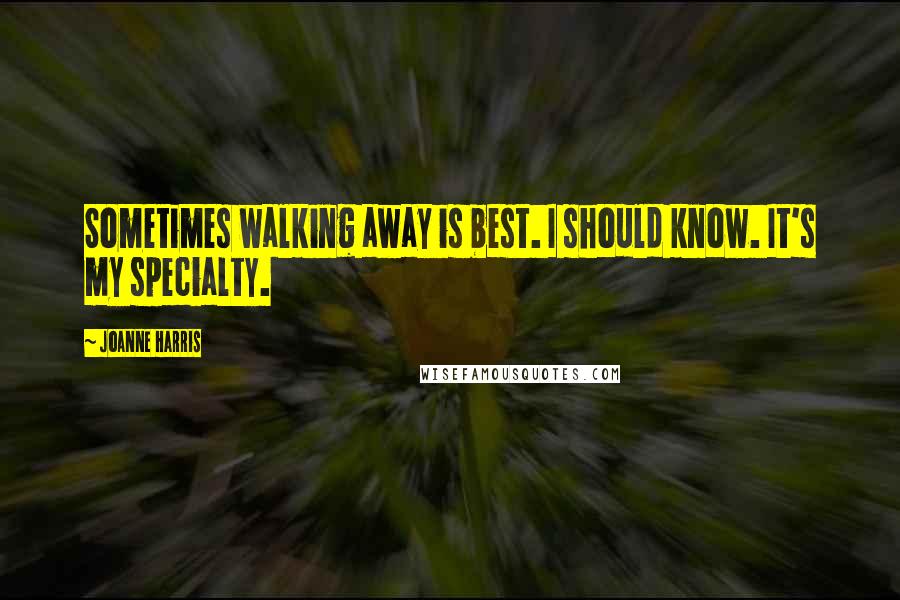 Joanne Harris Quotes: Sometimes walking away is best. I should know. It's my specialty.