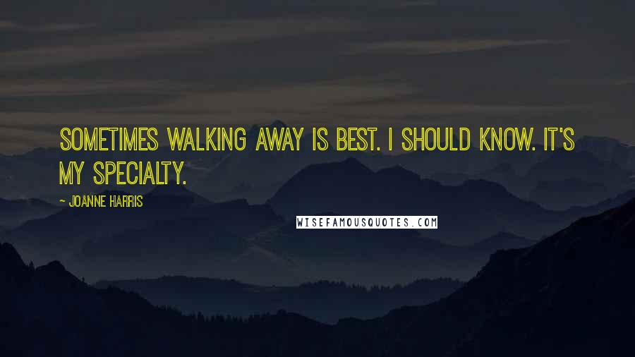 Joanne Harris Quotes: Sometimes walking away is best. I should know. It's my specialty.