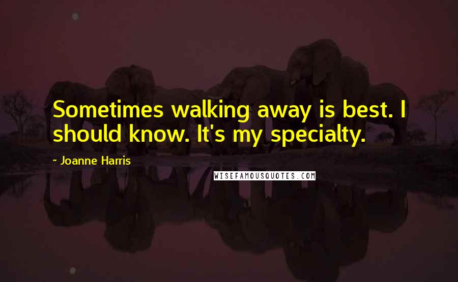 Joanne Harris Quotes: Sometimes walking away is best. I should know. It's my specialty.