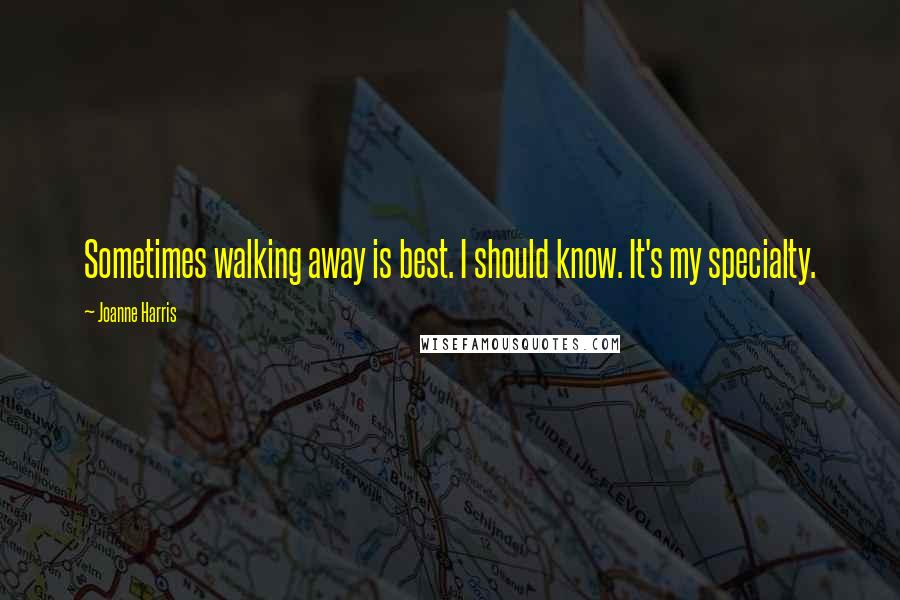 Joanne Harris Quotes: Sometimes walking away is best. I should know. It's my specialty.