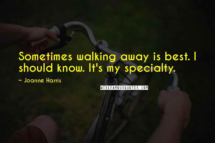 Joanne Harris Quotes: Sometimes walking away is best. I should know. It's my specialty.
