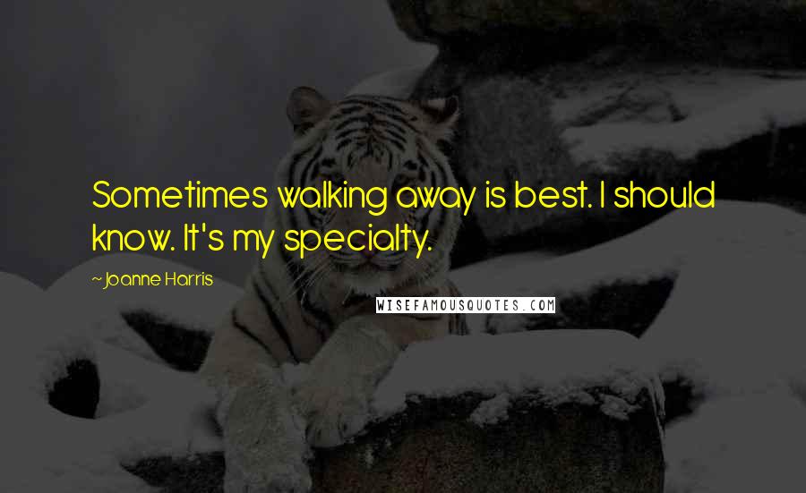 Joanne Harris Quotes: Sometimes walking away is best. I should know. It's my specialty.