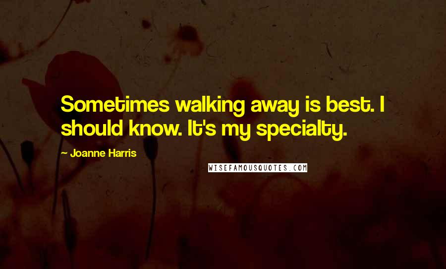 Joanne Harris Quotes: Sometimes walking away is best. I should know. It's my specialty.