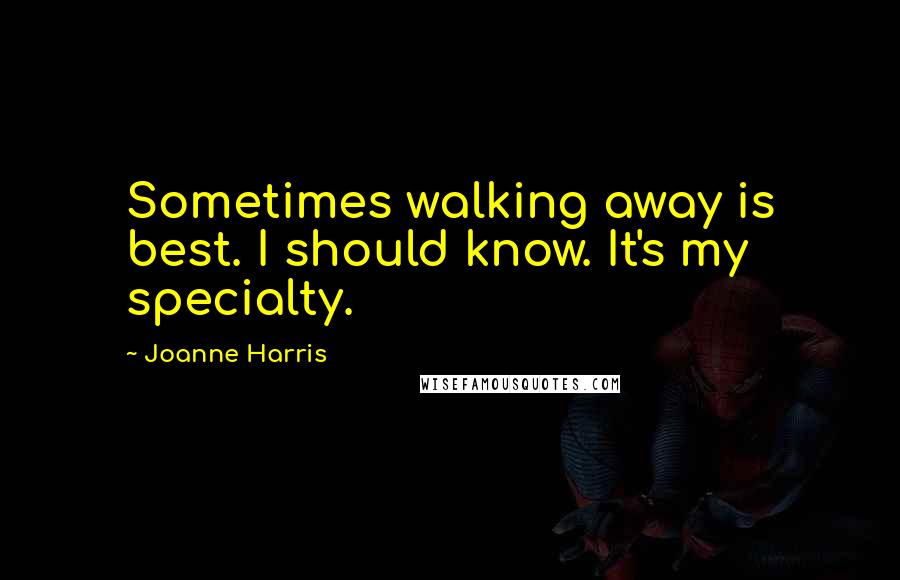 Joanne Harris Quotes: Sometimes walking away is best. I should know. It's my specialty.
