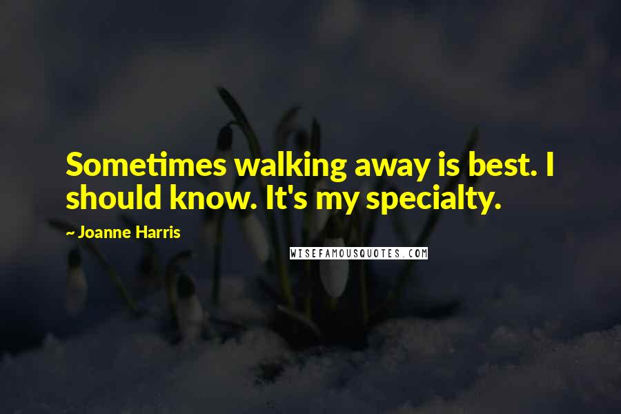 Joanne Harris Quotes: Sometimes walking away is best. I should know. It's my specialty.