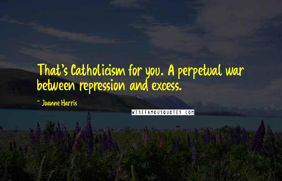 Joanne Harris Quotes: That's Catholicism for you. A perpetual war between repression and excess.