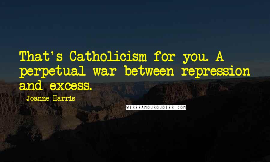 Joanne Harris Quotes: That's Catholicism for you. A perpetual war between repression and excess.