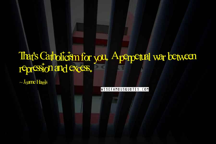 Joanne Harris Quotes: That's Catholicism for you. A perpetual war between repression and excess.