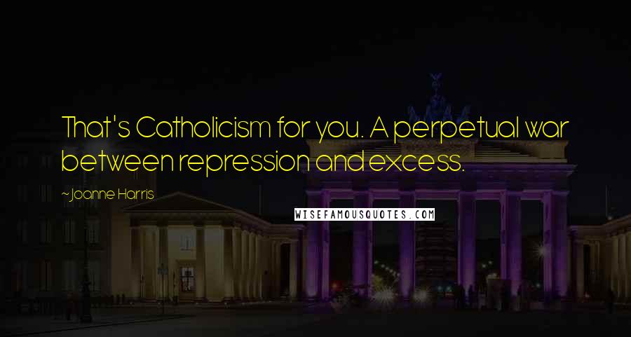Joanne Harris Quotes: That's Catholicism for you. A perpetual war between repression and excess.