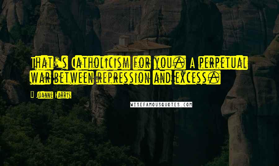 Joanne Harris Quotes: That's Catholicism for you. A perpetual war between repression and excess.