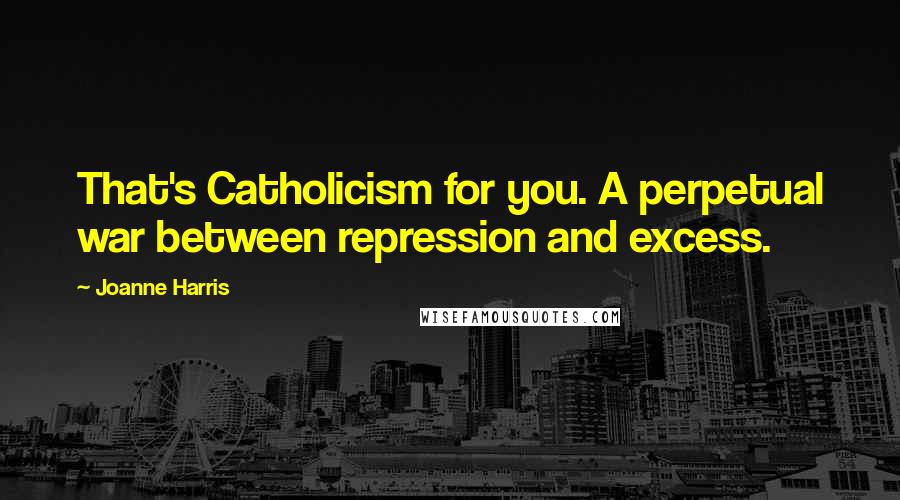 Joanne Harris Quotes: That's Catholicism for you. A perpetual war between repression and excess.