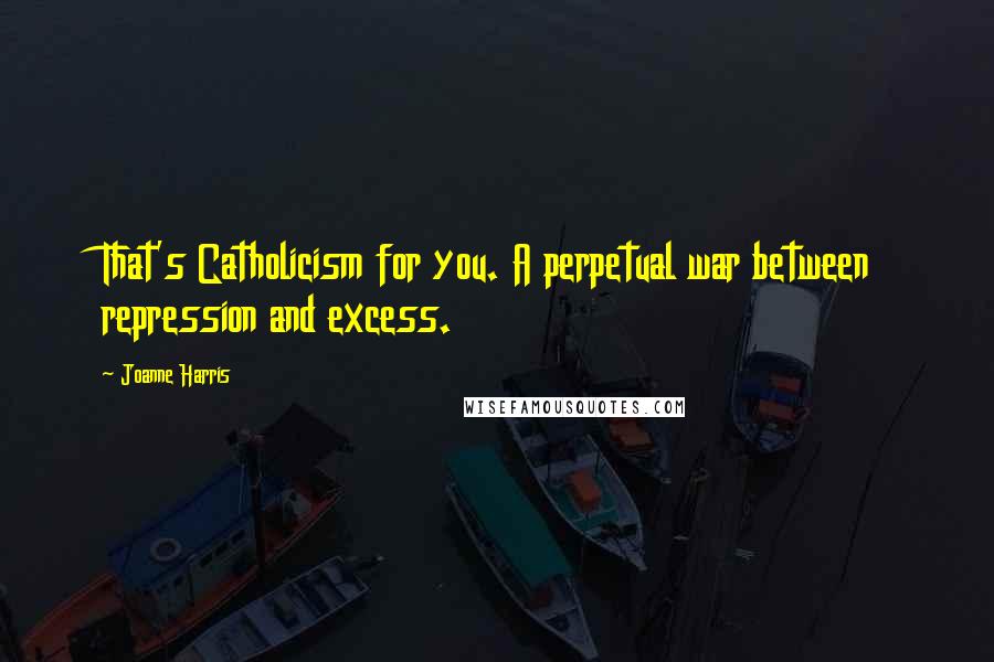 Joanne Harris Quotes: That's Catholicism for you. A perpetual war between repression and excess.