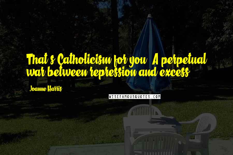 Joanne Harris Quotes: That's Catholicism for you. A perpetual war between repression and excess.