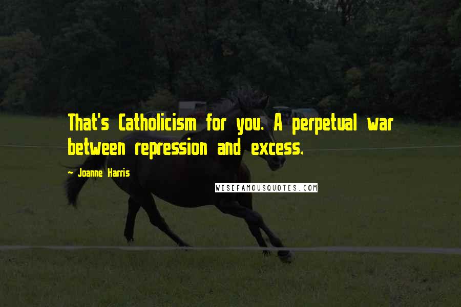 Joanne Harris Quotes: That's Catholicism for you. A perpetual war between repression and excess.