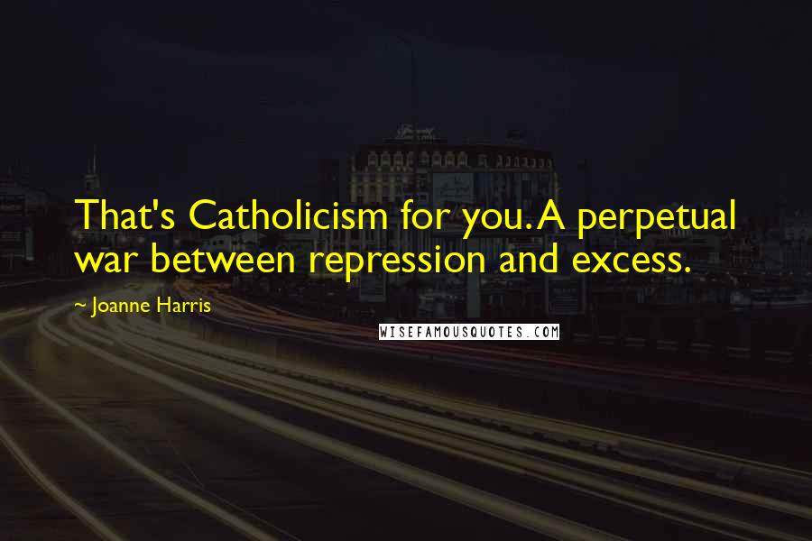 Joanne Harris Quotes: That's Catholicism for you. A perpetual war between repression and excess.
