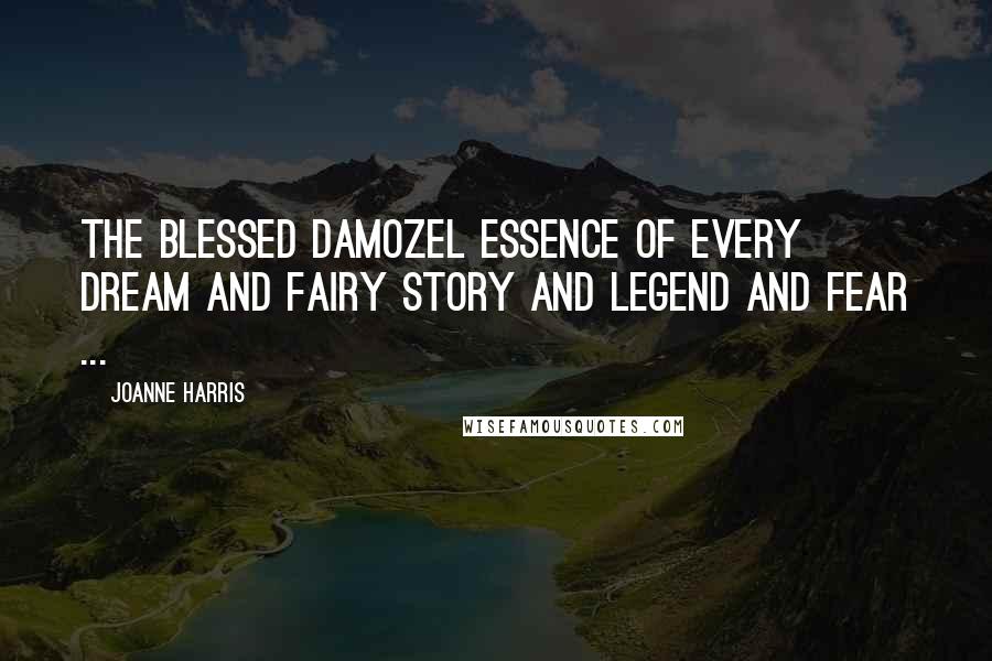 Joanne Harris Quotes: The Blessed Damozel essence of every dream and fairy story and legend and fear ...