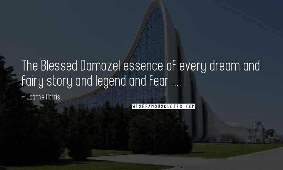 Joanne Harris Quotes: The Blessed Damozel essence of every dream and fairy story and legend and fear ...