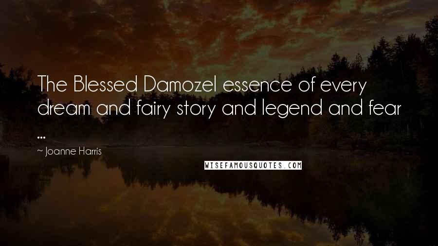 Joanne Harris Quotes: The Blessed Damozel essence of every dream and fairy story and legend and fear ...