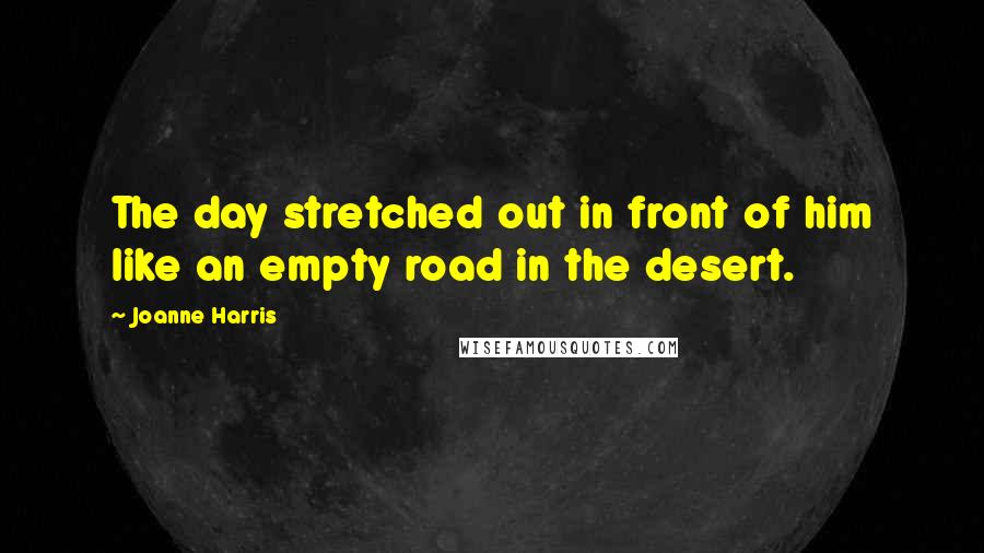 Joanne Harris Quotes: The day stretched out in front of him like an empty road in the desert.