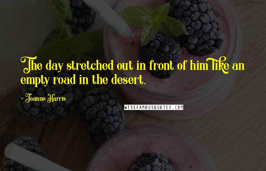 Joanne Harris Quotes: The day stretched out in front of him like an empty road in the desert.