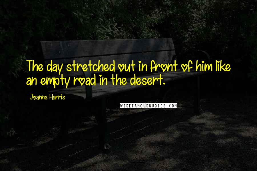 Joanne Harris Quotes: The day stretched out in front of him like an empty road in the desert.