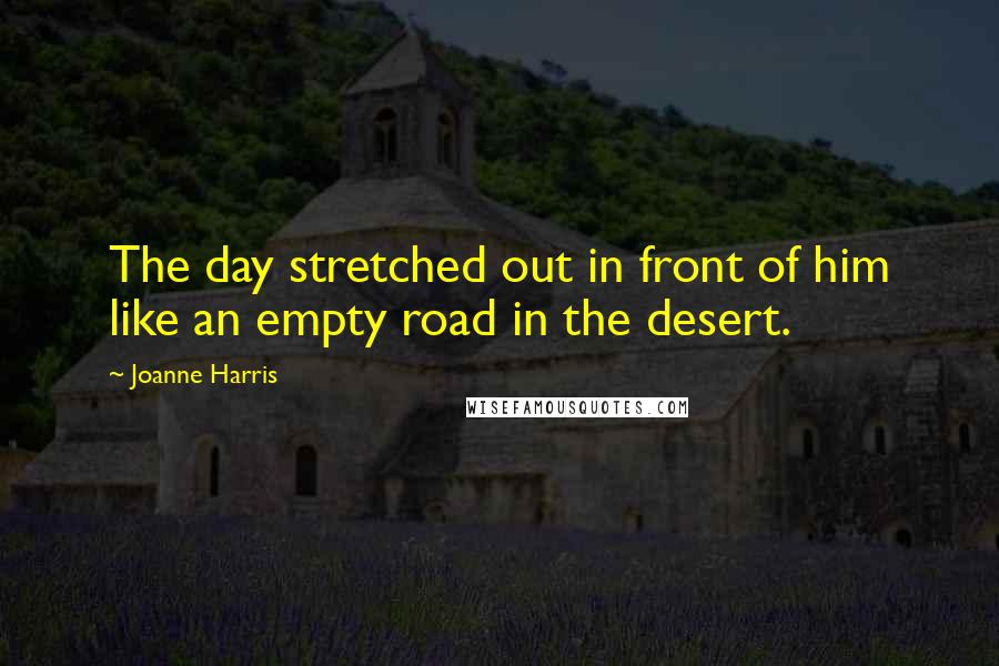 Joanne Harris Quotes: The day stretched out in front of him like an empty road in the desert.