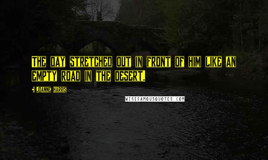 Joanne Harris Quotes: The day stretched out in front of him like an empty road in the desert.