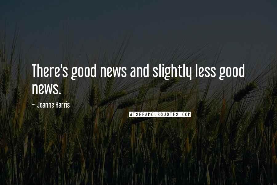 Joanne Harris Quotes: There's good news and slightly less good news.