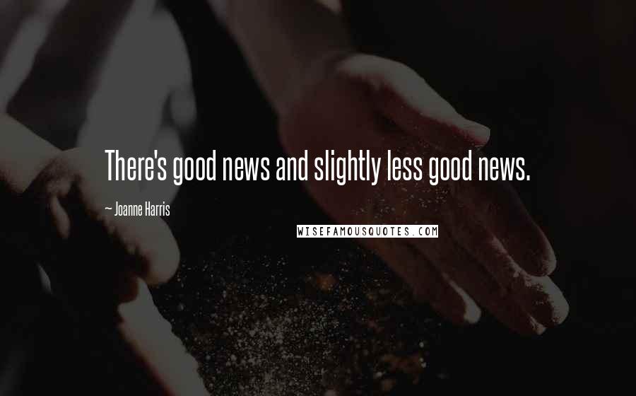 Joanne Harris Quotes: There's good news and slightly less good news.