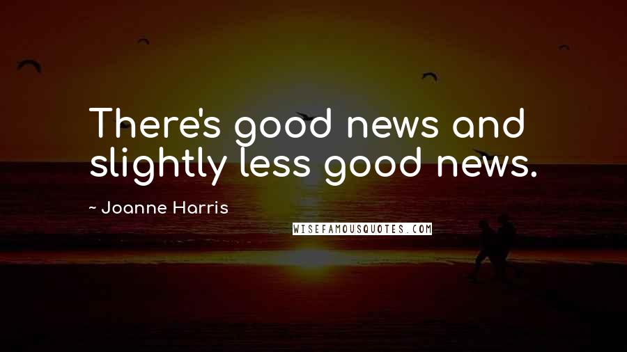 Joanne Harris Quotes: There's good news and slightly less good news.