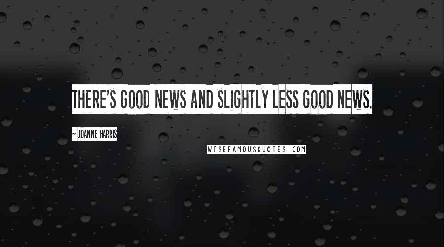 Joanne Harris Quotes: There's good news and slightly less good news.