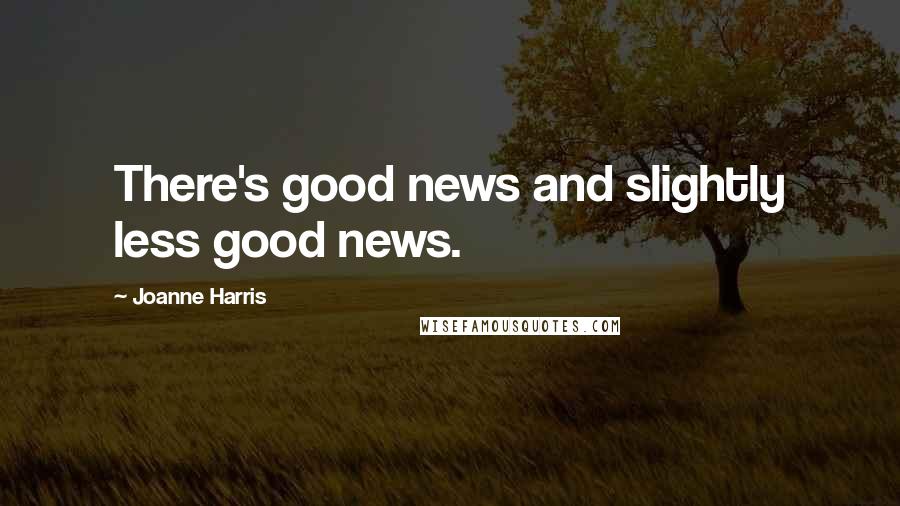 Joanne Harris Quotes: There's good news and slightly less good news.