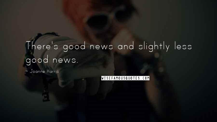 Joanne Harris Quotes: There's good news and slightly less good news.