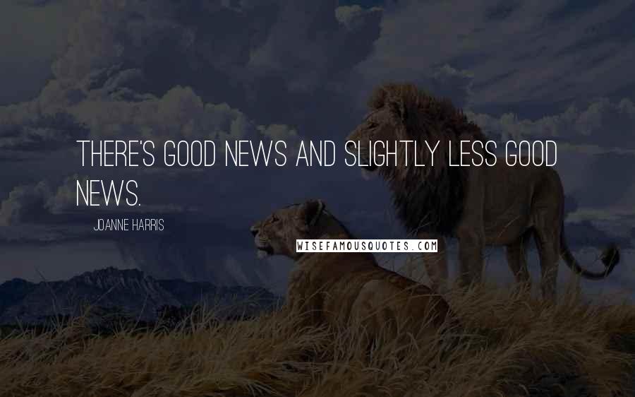 Joanne Harris Quotes: There's good news and slightly less good news.