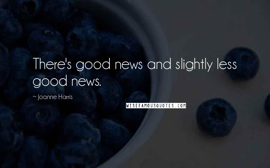 Joanne Harris Quotes: There's good news and slightly less good news.