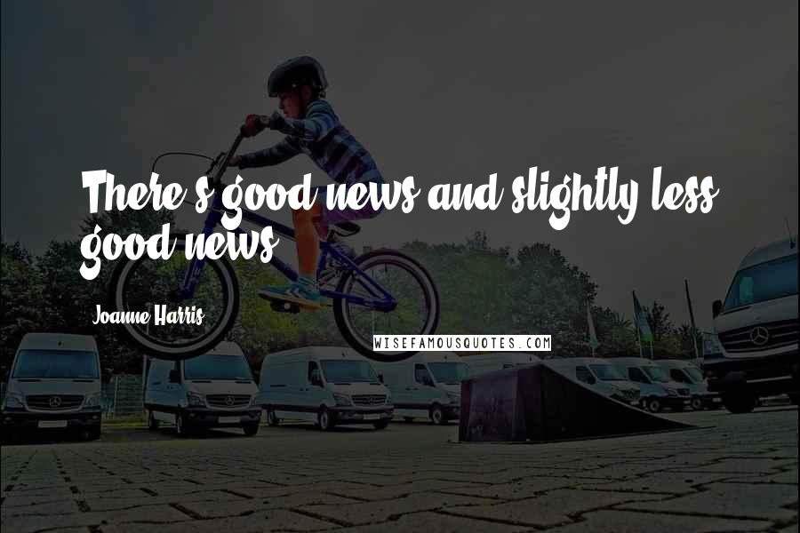 Joanne Harris Quotes: There's good news and slightly less good news.