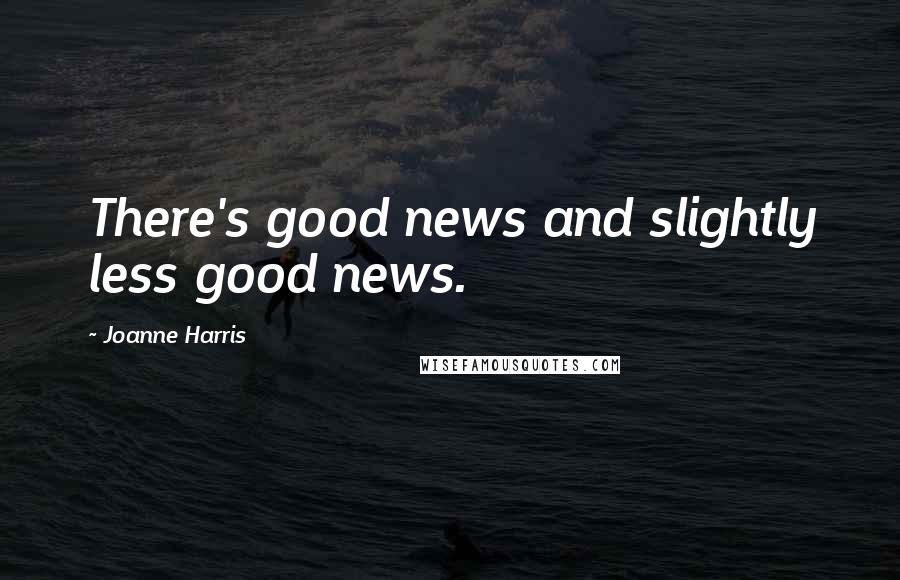 Joanne Harris Quotes: There's good news and slightly less good news.