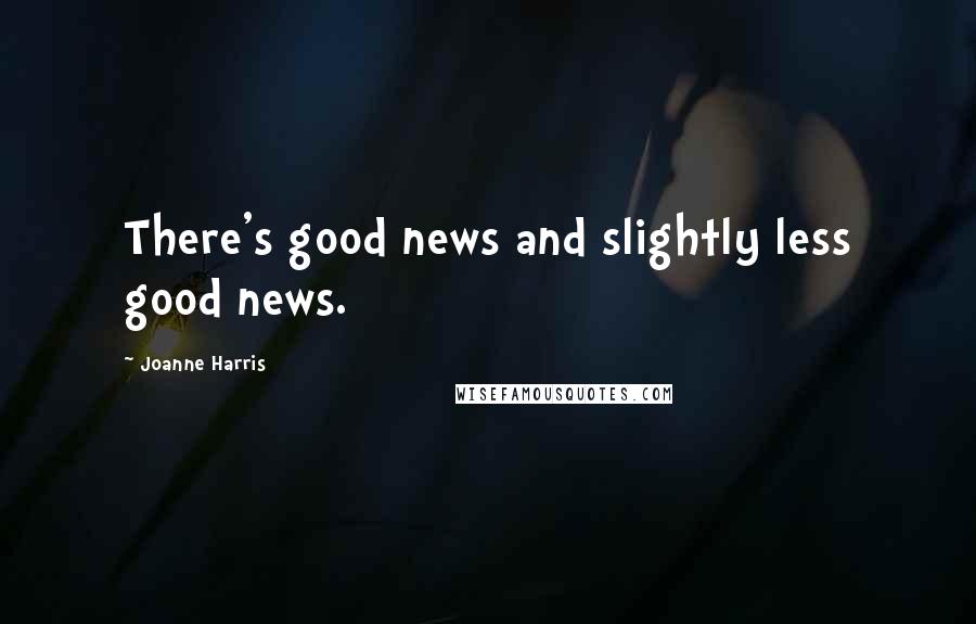 Joanne Harris Quotes: There's good news and slightly less good news.