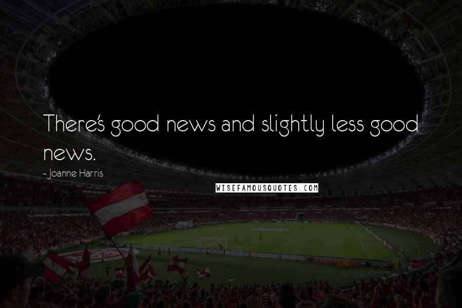 Joanne Harris Quotes: There's good news and slightly less good news.