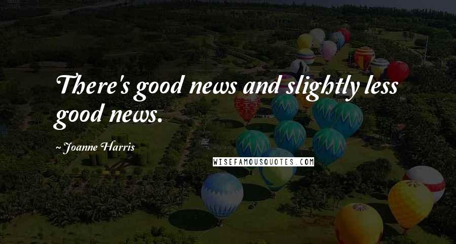 Joanne Harris Quotes: There's good news and slightly less good news.