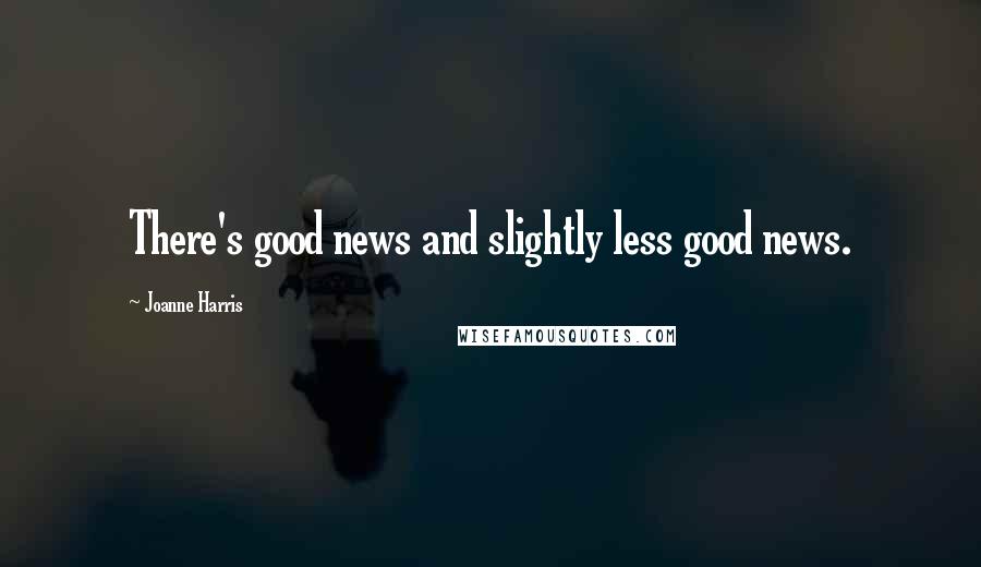 Joanne Harris Quotes: There's good news and slightly less good news.